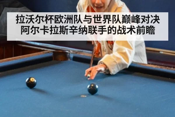 拉沃尔杯欧洲队与世界队巅峰对决阿尔卡拉斯辛纳联手的战术前瞻