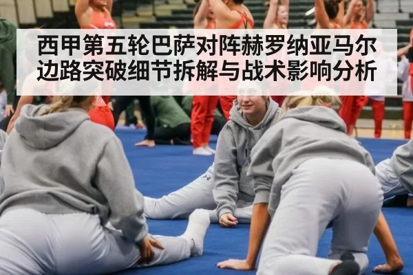 西甲第五轮巴萨对阵赫罗纳亚马尔边路突破细节拆解与战术影响分析