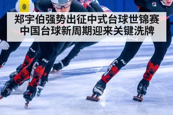 郑宇伯强势出征中式台球世锦赛 中国台球新周期迎来关键洗牌